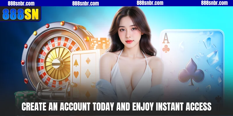 Create an account today and enjoy instant access